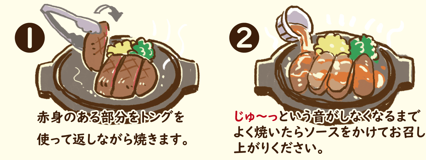 赤身のある部分をトングを使って返しながら焼きます。じゅ～っという音がしなくなるまで焼いたらソースをかけてお召あがりください。